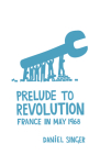 Prelude to Revolution: France in May 1968 By Daniel Singer Cover Image