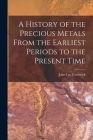 A History of the Precious Metals From the Earliest Periods to the Present Time Cover Image
