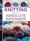 Knitting for the Absolute Beginner (Absolute Beginner Craft) Cover Image