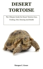 Desert Tortoise: The Ultimate Guide On Desert Tortoise Care, Feeding, Diet, Housing And Health By Morgan C. Grace Cover Image