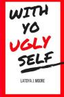 With Yo UGLY Self By Latoya J. Moore Cover Image