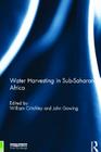 Water Harvesting in Sub-Saharan Africa By William Critchley (Editor), John Gowing (Editor) Cover Image