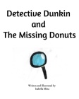 Detective Dunkin and The Missing Donuts By Isabella Mina Cover Image