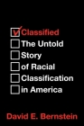 Classified: The Untold Story of Racial Classification in America By David E. Bernstein Cover Image