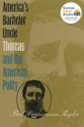 America's Bachelor Uncle: Thoreau and the American Polity By Bob Pepperman Taylor Cover Image