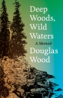 Deep Woods, Wild Waters: A Memoir By Douglas Wood Cover Image