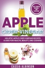 Apple Cider Vinegar: Holistic Apple Cider Recipes & Uses for Health, Beauty, Cooking & Home By Cassia Albinson Cover Image