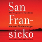 San Fransicko: Why Progressives Ruin Cities By Michael Shellenberger, Jonathan Todd Ross (Read by) Cover Image