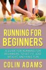 Running for Beginners: A Guide for Running for Beginners, to Get Fit, Lose Weight, and Have Fun By Colin Adams Cover Image