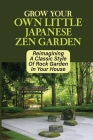 Grow Your Own Little Japanese Zen Garden: Reimagining A Classic Style Of Rock Garden In Your House: Where To Get Perfect Stones For Creating A Zen Gar By Lawerence Bisges Cover Image