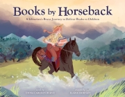 Books by Horseback: A Librarian's Brave Journey to Deliver Books to Children By Emma Carlson Berne, Ilaria Urbinati (Illustrator) Cover Image