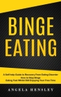 Binge Eating: A Self-help Guide to Recovery From Eating Disorder (How to Stop Binge Eating Fast Whilst Still Enjoying Your Free Time By Angela Hensley Cover Image