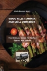 Wood Pellet Smoker and Grill Cookbook: The Ultimate Guide for Perfect Sauces and Snacks Cover Image