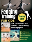 Fencing Training For Kids: The Techniques and Tactics To Mastering Fencing Sport By Stero Bline Cover Image