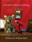 A Wolf in Adult's Clothing: A weird couple of years captured in poems. By William Kerr, Henry Kerr (Other), Froyo Wolf (Editor) Cover Image