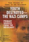 Youth Destroyed: The Nazi Camps: Primary Sources from the Holocaust (True Stories of Teens in the Holocaust) Cover Image