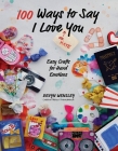 100 Ways to Say I Love (or Hate) You: Easy Crafts for Hard Emotions Cover Image