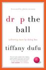 Drop the Ball: Achieving More by Doing Less By Tiffany Dufu, Gloria Steinem (Foreword by) Cover Image
