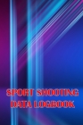 Sport Shooting Data Logbook: Shooting Keeper For Beginners & Professionals Record Date, Time, Location, Firearm, Scope Type, Ammunition, Distance, Cover Image