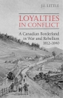 Loyalties in Conflict: A Canadian Borderland in War and Rebellion,1812-1840 (Canadian Social History) Cover Image