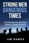 Strong Men Dangerous Times: Five Essentials Every Man Must Possess to Change His World Cover Image