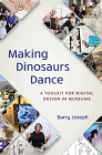 Making Dinosaurs Dance: A Toolkit for Digital Design in Museums (American Alliance of Museums) By Barry Joseph Cover Image