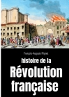 Histoire de la Révolution française: Sociologie des bouleversements sociaux et politiques en France de 1789 à 1814 By François-Auguste Mignet Cover Image