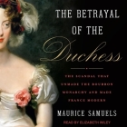 The Betrayal of the Duchess: The Scandal That Unmade the Bourbon Monarchy and Made France Modern By Elizabeth Wiley (Read by), Maurice Samuels Cover Image