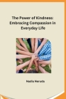 The Power of Kindness: Embracing Compassion in Everyday Life By Nadia Neruda Cover Image