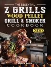 The Essential Z Grills Wood Pellet Grill & Smoker Cookbook: 300 Tasty and Unique Recipes for Affordable Homemade Meals By Myrna Smith Cover Image