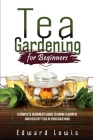 Tea Gardening for Beginners: A Complete Beginner's Guide to Grow Flavorful and Healthy Teas in Your Backyard Cover Image