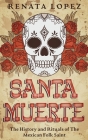 Santa Muerte: The History and Rituals of the Mexican Folk Saint By Renata Lopez Cover Image