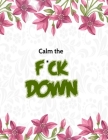 Calm the F*ck Down: An Irreverent Adult Coloring Book with Flowers Flamingo, Lions, Elephants, Owls, Horses, Dogs, Cats, and Many More By Masab Press House Cover Image