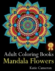 Adult Coloring Books Mandala Flowers: The Perfect Stress Antidote: Anti-Stress Mandala Floral Patterns, Mandala Flowers Intricate Designs, Paisley and By Katie Cameron Cover Image