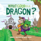 What Good is a Dragon? By Patrick Carlson Cover Image