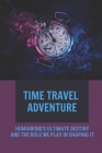 Time Travel Adventure: Humankind's Ultimate Destiny And The Role We Play In Shaping It: Time Travel Stories Fiction Cover Image