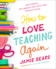 How to Love Teaching Again: Work Smarter, Beat Burnout, and Watch Your Students Thrive By Jamie Sears Cover Image
