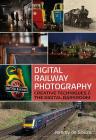 Digital Railway Photography: Creative Techniques and the Digital Darkroom By Jeremy De Souza Cover Image