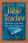 What the Bible Teaches: The Truths of the Bible Made Plain, Simple and Understandable By R. A. Torrey Cover Image