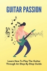 Guitar Passion: Learn How To Play The Guitar/ Through An Step-By-Step Guide: Blues Rock Cover Image