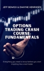 Options Trading Crash Course - Fundamentals: Everything you need to know before you start investing like a real trader By Jeff Bowick, Dwayne Henriksen Cover Image