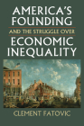 America's Founding and the Struggle Over Economic Inequality (Constitutional Thinking) By Clement Fatovic Cover Image