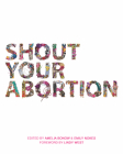 Shout Your Abortion By Amelia Bonow (Editor), Emily Nokes (Editor), Lindy West (Foreword by) Cover Image