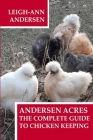 Andersen Acres: The Complete Guide to Chicken Keeping By Leigh-Ann Andersen Cover Image