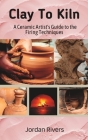 Clay To Kiln: A Ceramic Artist's Guide to the Firing Techniques Cover Image