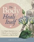 The Body Heals Itself: How Deeper Awareness of Your Muscles and Their Emotional Connection Can Help You Heal By Emily A. Francis Cover Image
