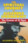 The Spiritual Journey of Alejandro Jodorowsky: The Creator of El Topo By Alejandro Jodorowsky Cover Image
