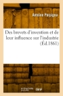 Des brevets d'invention et de leur influence sur l'industrie By Antoine Perpigna Cover Image