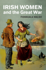 Irish Women and the Great War (Studies in the Social and Cultural History of Modern Warfare) Cover Image