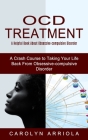 Ocd Treatment: A Helpful Book About Obsessive-compulsive Disorder (A Crash Course to Taking Your Life Back From Obsessive-compulsive By Carolyn Arriola Cover Image